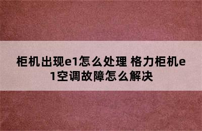 柜机出现e1怎么处理 格力柜机e1空调故障怎么解决